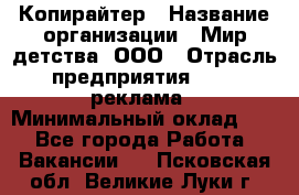 Копирайтер › Название организации ­ Мир детства, ООО › Отрасль предприятия ­ PR, реклама › Минимальный оклад ­ 1 - Все города Работа » Вакансии   . Псковская обл.,Великие Луки г.